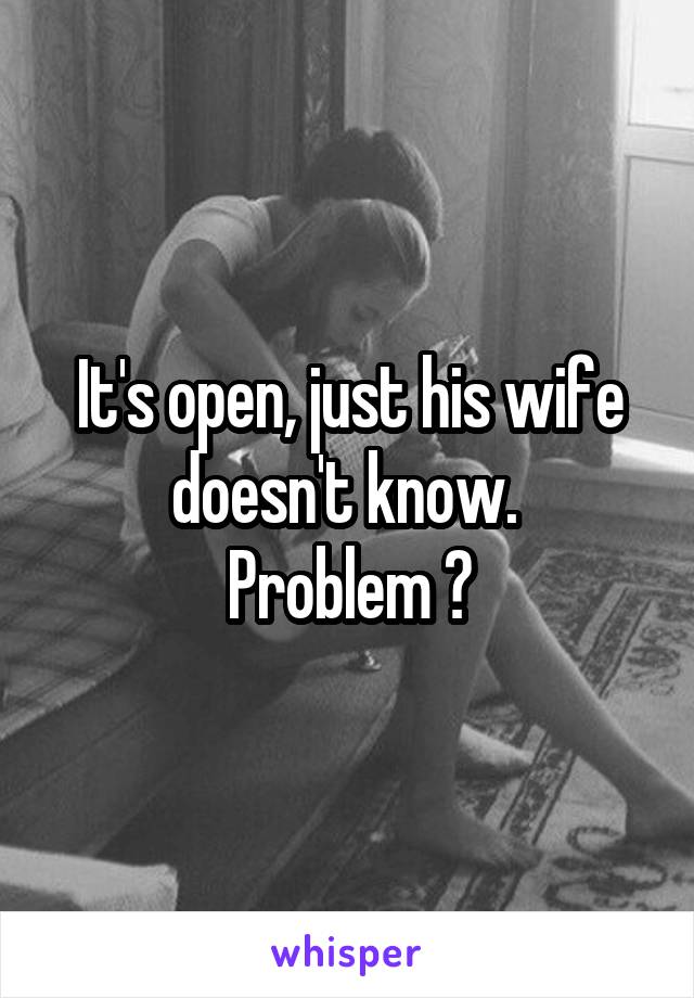 It's open, just his wife doesn't know. 
Problem ?