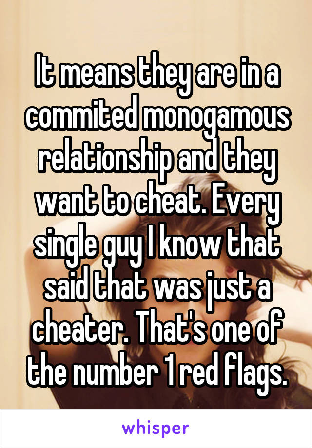 It means they are in a commited monogamous relationship and they want to cheat. Every single guy I know that said that was just a cheater. That's one of the number 1 red flags.