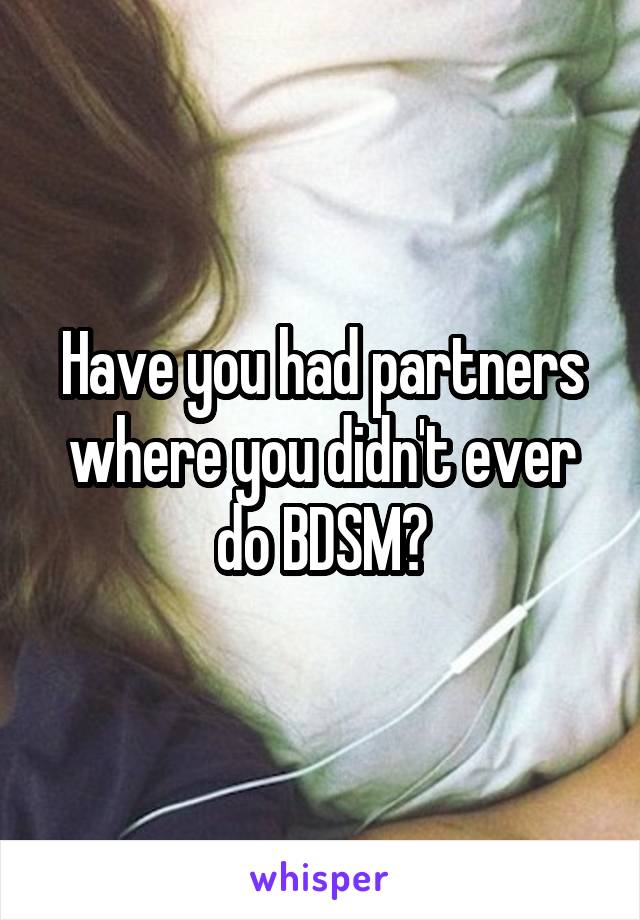 Have you had partners where you didn't ever do BDSM?