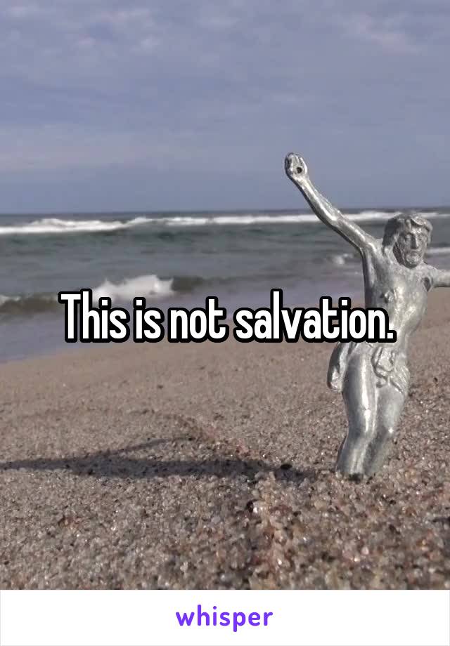 This is not salvation.