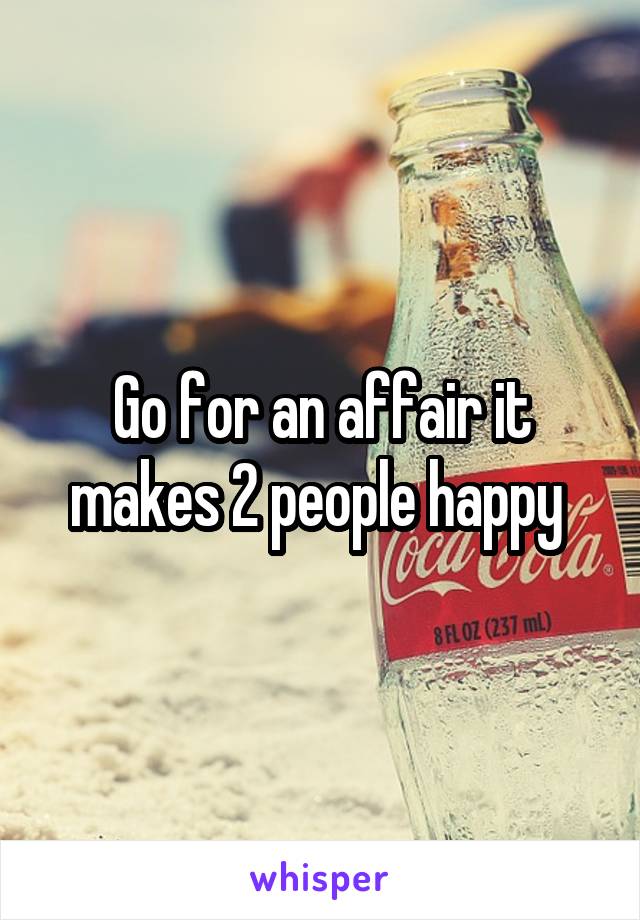 Go for an affair it makes 2 people happy 