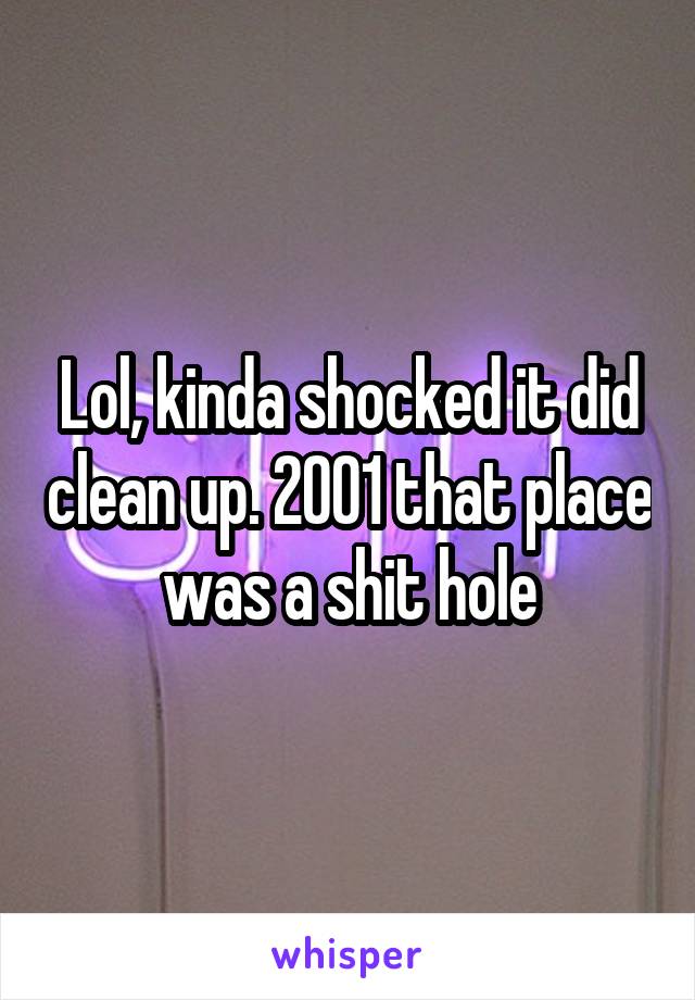 Lol, kinda shocked it did clean up. 2001 that place was a shit hole