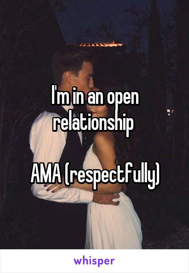 I'm in an open relationship 

AMA (respectfully)