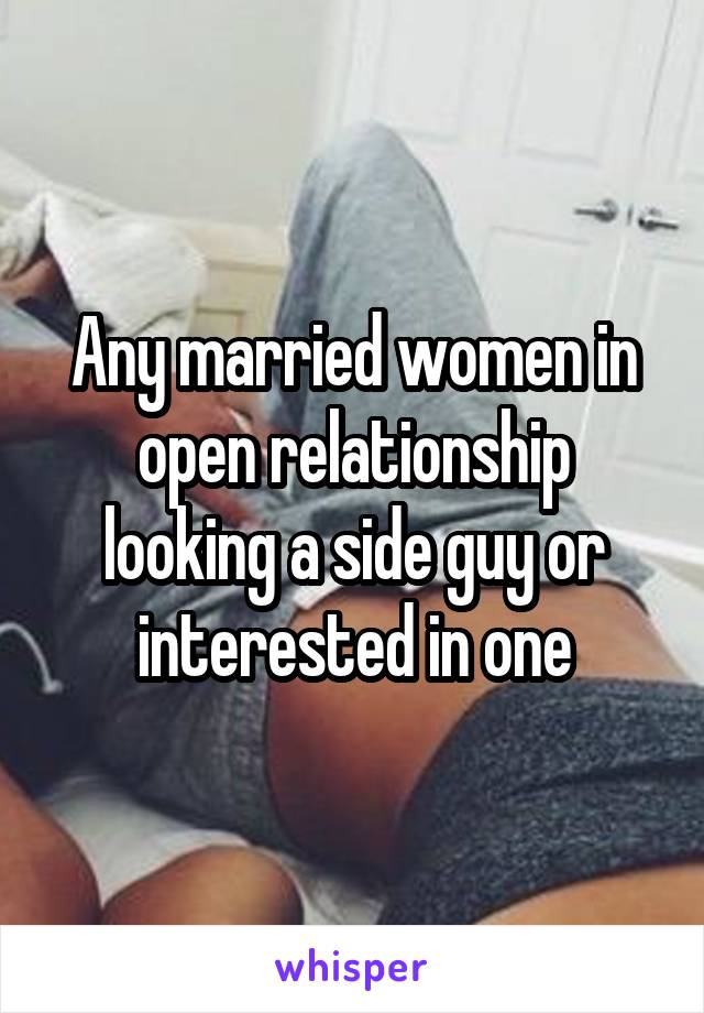 Any married women in open relationship looking a side guy or interested in one