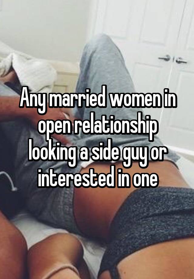 Any married women in open relationship looking a side guy or interested in one