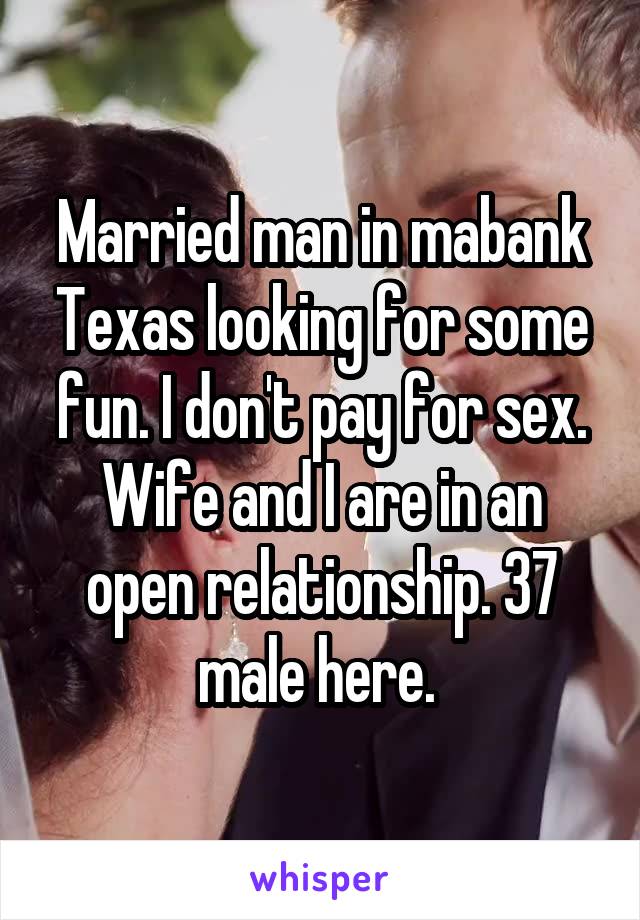 Married man in mabank Texas looking for some fun. I don't pay for sex. Wife and I are in an open relationship. 37 male here. 