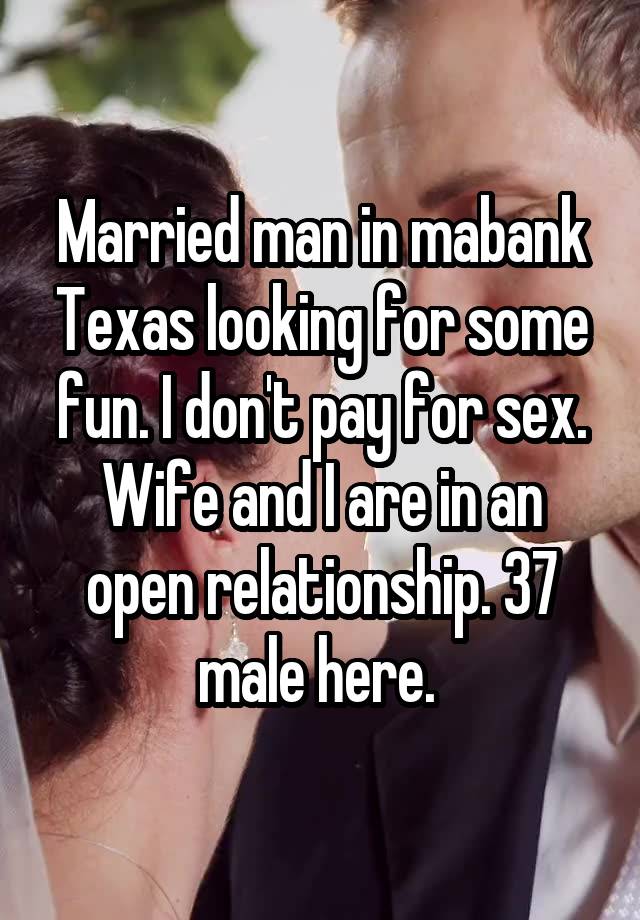 Married man in mabank Texas looking for some fun. I don't pay for sex. Wife and I are in an open relationship. 37 male here. 