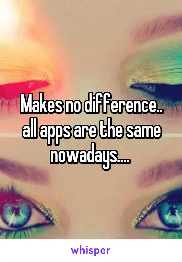 Makes no difference.. all apps are the same nowadays.... 