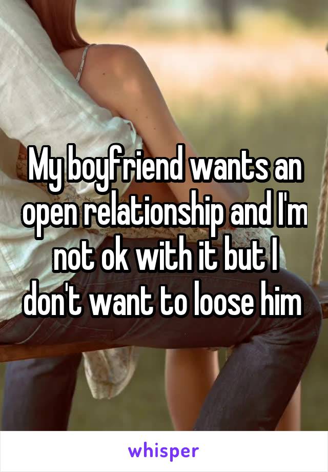 My boyfriend wants an open relationship and I'm not ok with it but I don't want to loose him 