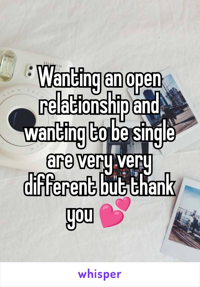 Wanting an open relationship and wanting to be single are very very different but thank you 💕