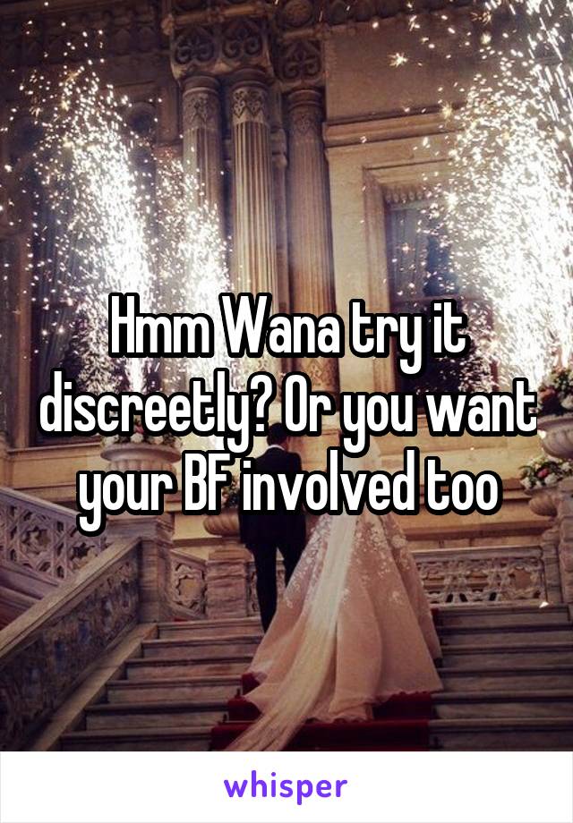 Hmm Wana try it discreetly? Or you want your BF involved too