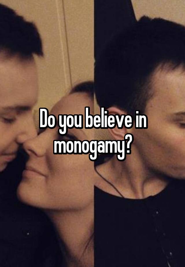 Do you believe in monogamy?