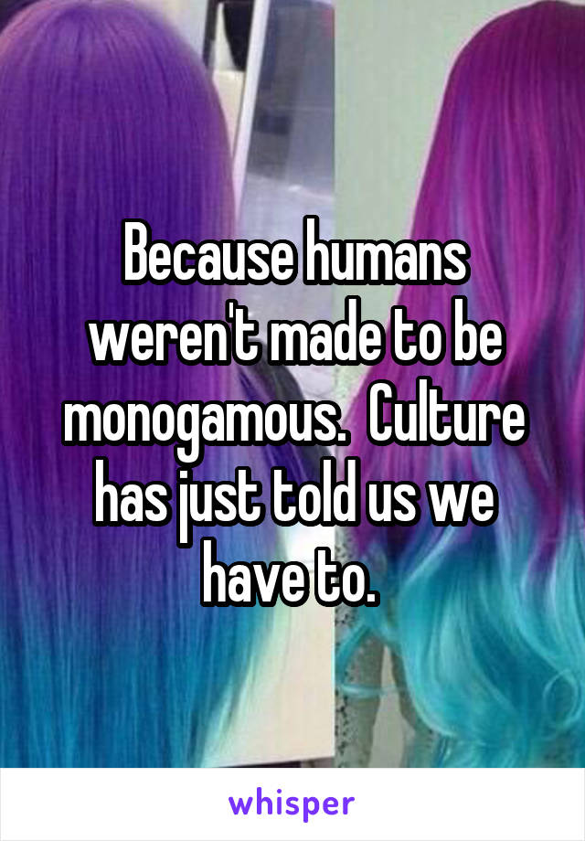 Because humans weren't made to be monogamous.  Culture has just told us we have to. 