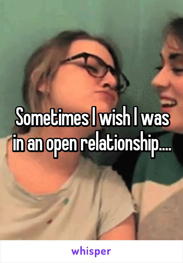 Sometimes I wish I was in an open relationship....