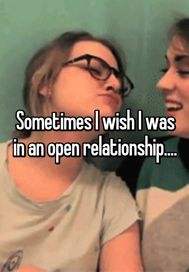 Sometimes I wish I was in an open relationship....