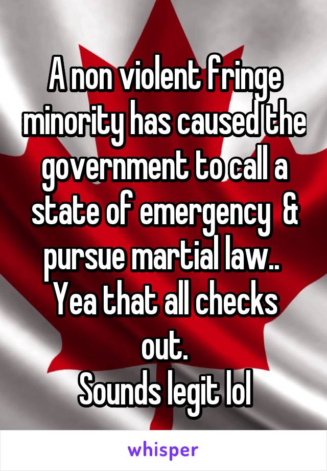 A non violent fringe minority has caused the government to call a state of emergency  & pursue martial law.. 
Yea that all checks out.
Sounds legit lol