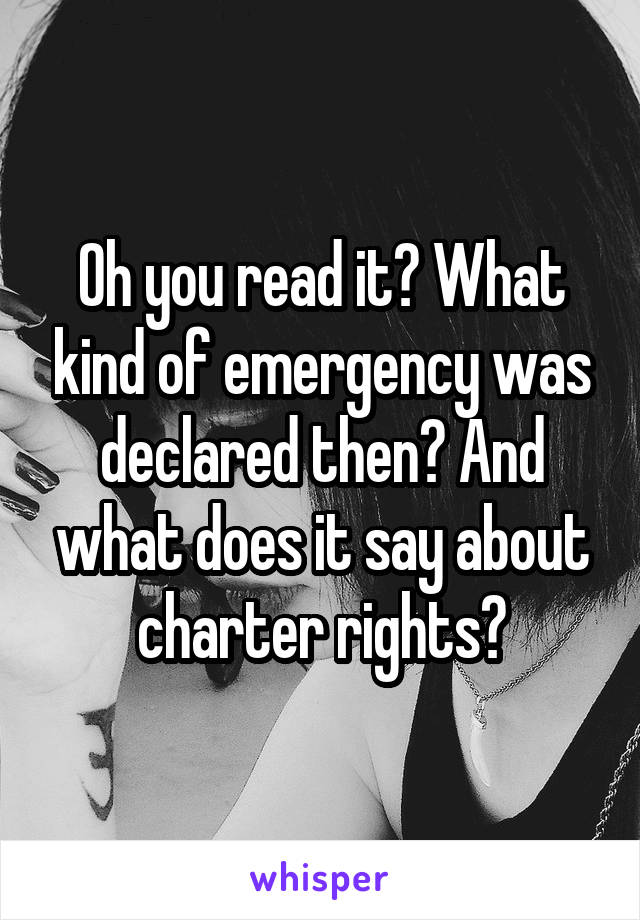 Oh you read it? What kind of emergency was declared then? And what does it say about charter rights?
