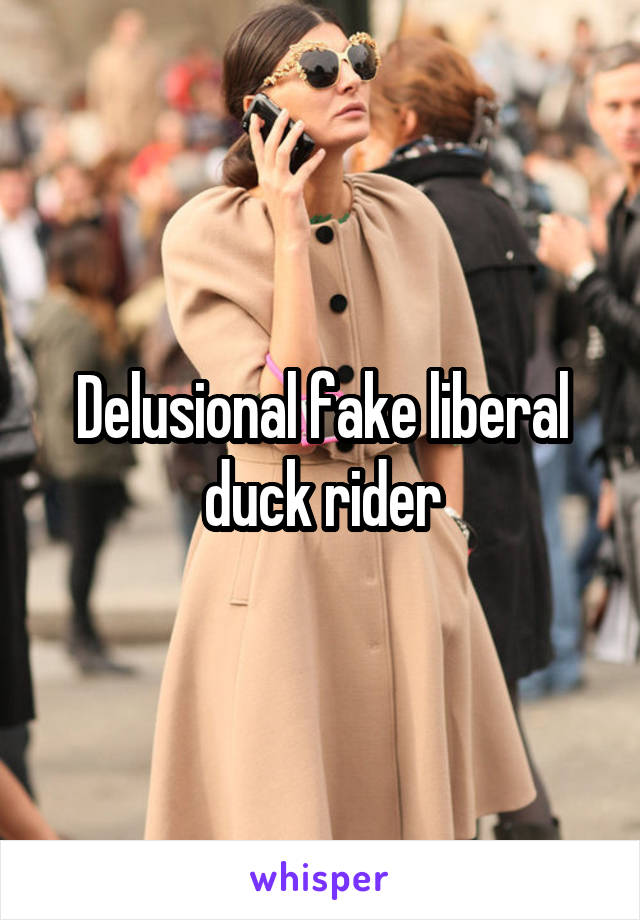 Delusional fake liberal duck rider