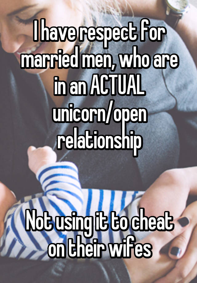 I have respect for married men, who are in an ACTUAL unicorn/open relationship


Not using it to cheat on their wifes