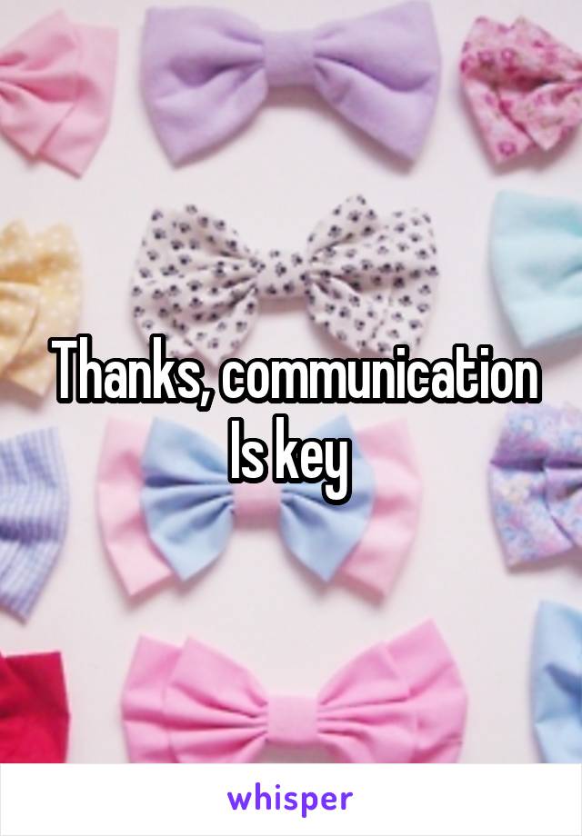 Thanks, communication Is key 