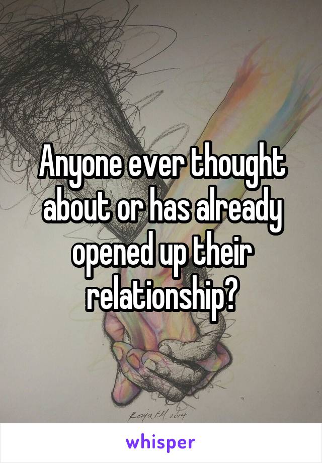 Anyone ever thought about or has already opened up their relationship?