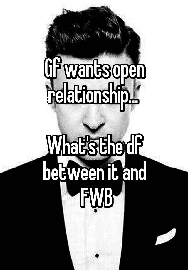 Gf wants open relationship... 

What's the df between it and
 FWB