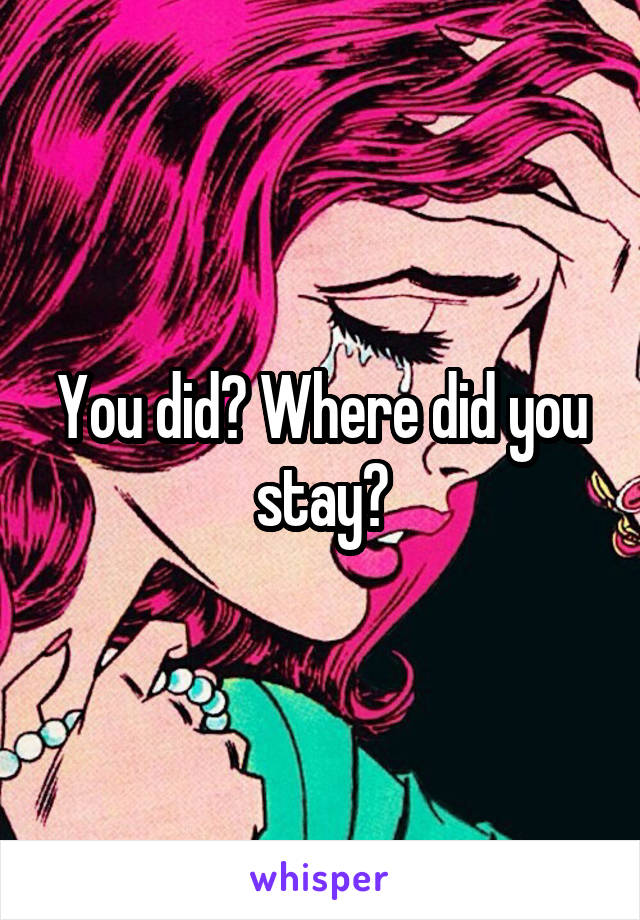 You did? Where did you stay?