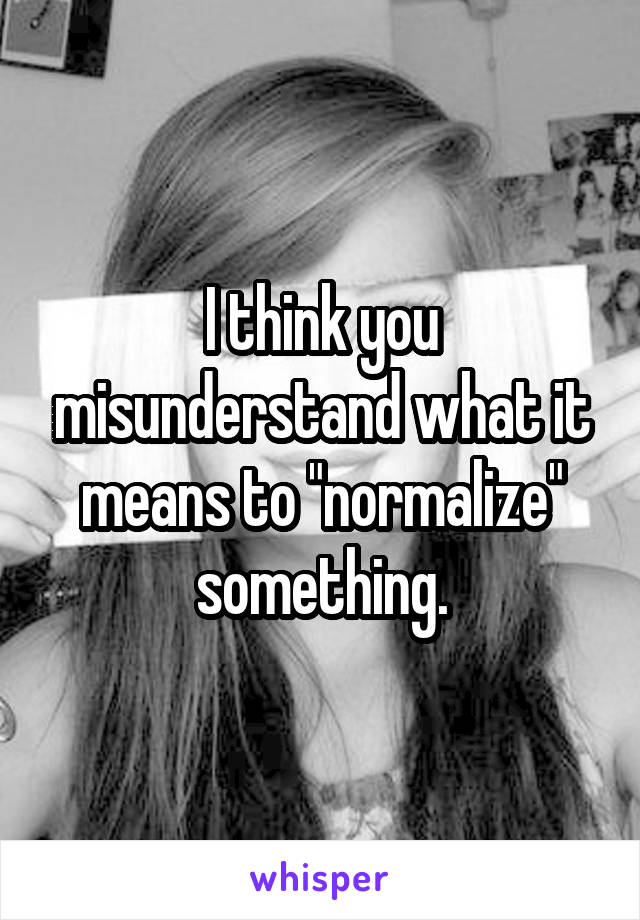 I think you misunderstand what it means to "normalize" something.