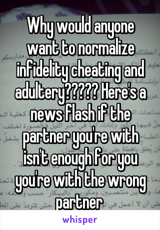 Why would anyone want to normalize infidelity cheating and adultery????? Here's a news flash if the partner you're with isn't enough for you you're with the wrong partner 