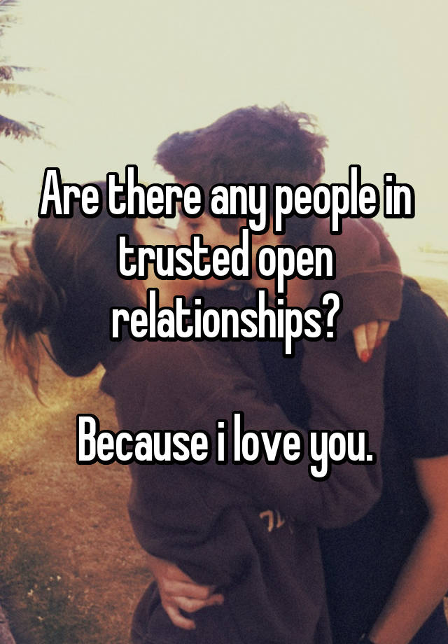 Are there any people in trusted open relationships?

Because i love you.