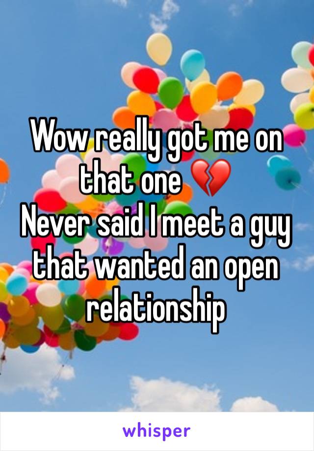 Wow really got me on that one 💔
Never said I meet a guy that wanted an open relationship 