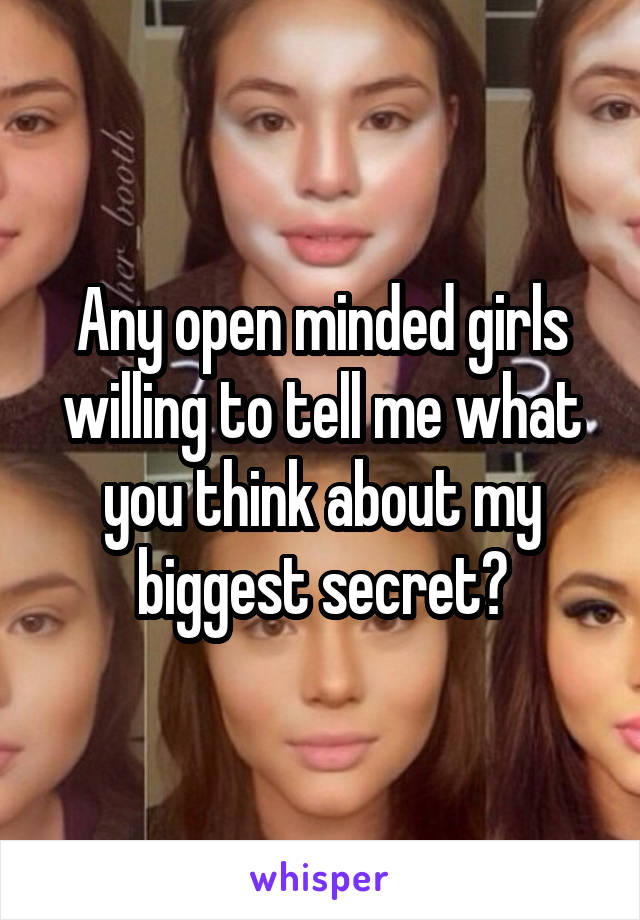 Any open minded girls willing to tell me what you think about my biggest secret?