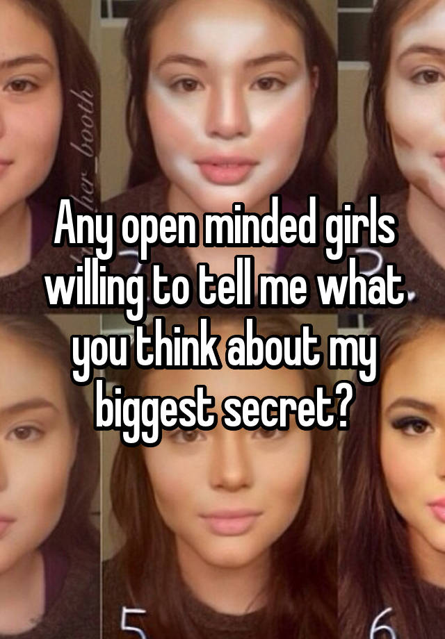 Any open minded girls willing to tell me what you think about my biggest secret?