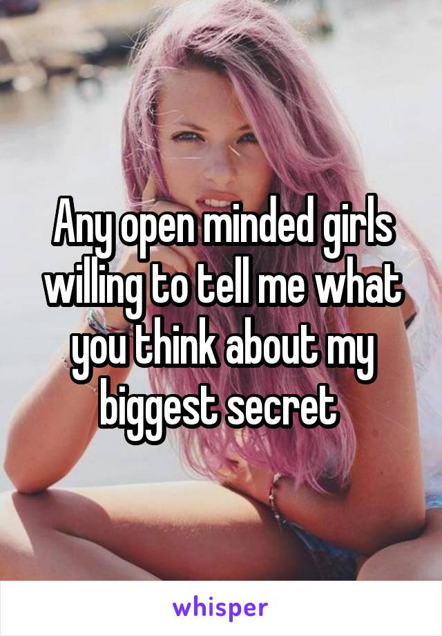 Any open minded girls willing to tell me what you think about my biggest secret 