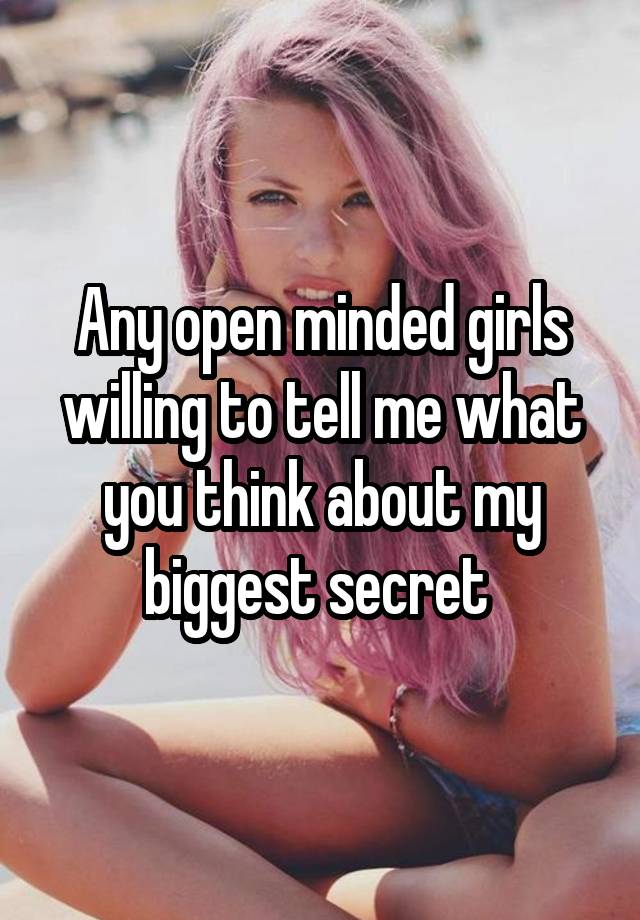 Any open minded girls willing to tell me what you think about my biggest secret 