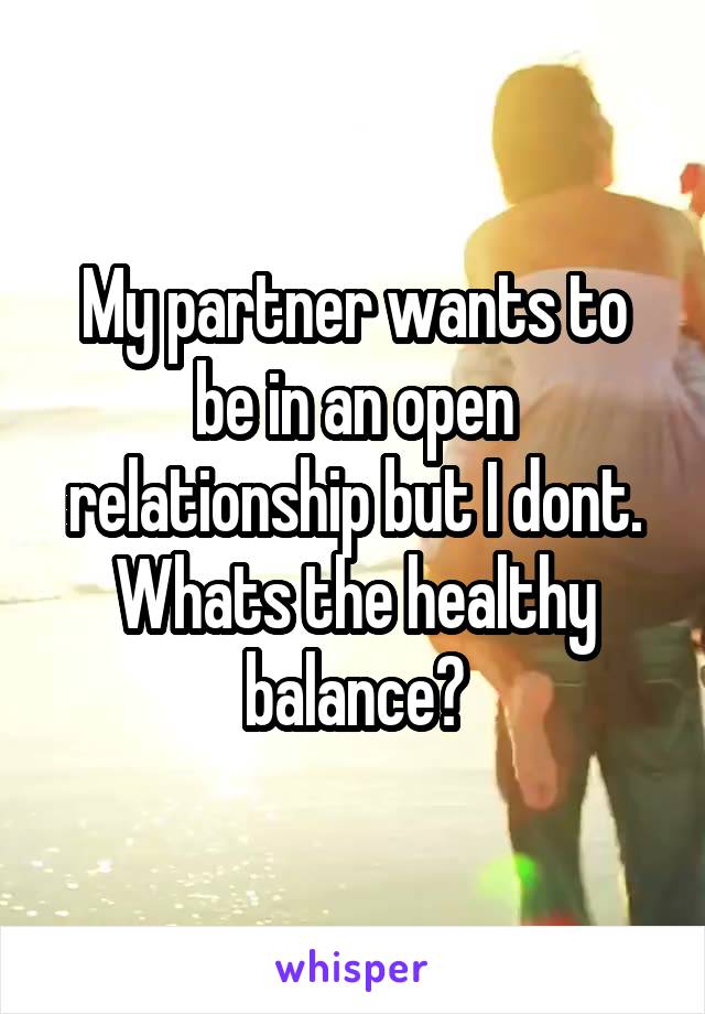 My partner wants to be in an open relationship but I dont. Whats the healthy balance?