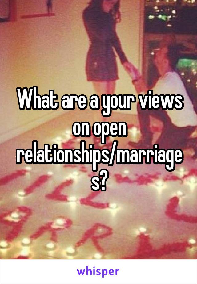 What are a your views on open relationships/marriages?