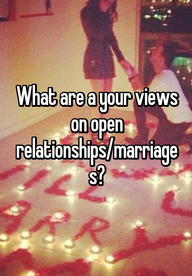 What are a your views on open relationships/marriages?