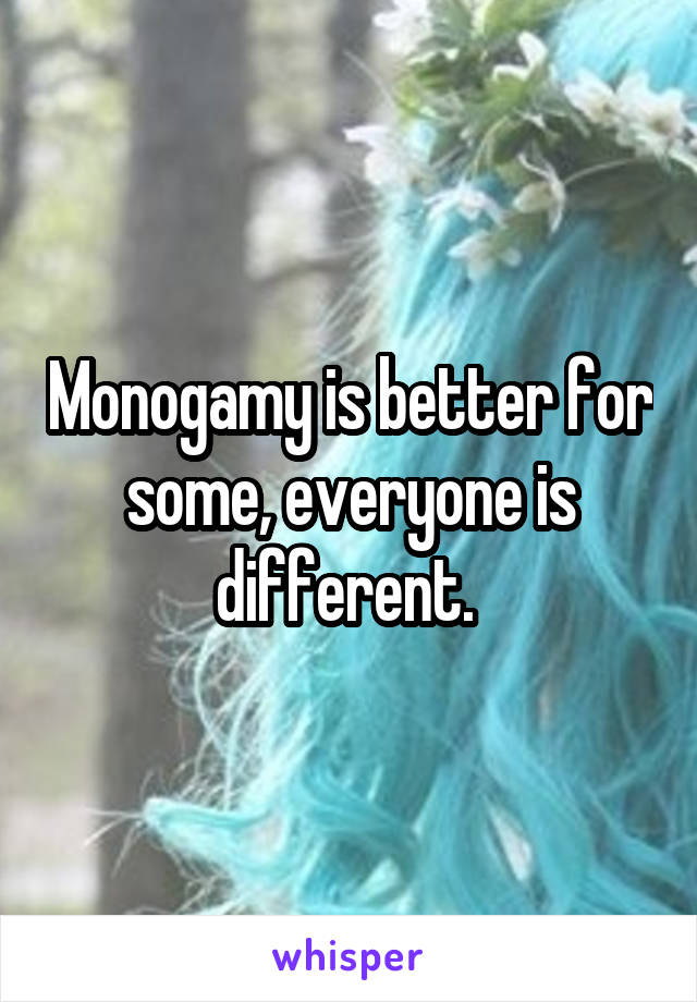 Monogamy is better for some, everyone is different. 