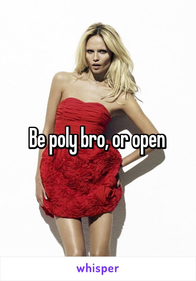 Be poly bro, or open 