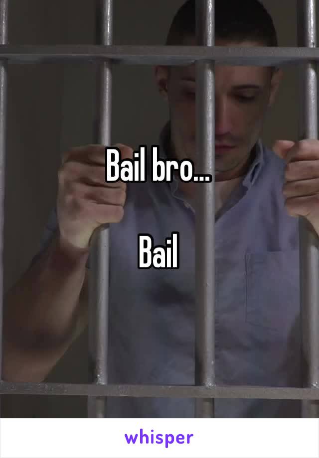 Bail bro…

Bail