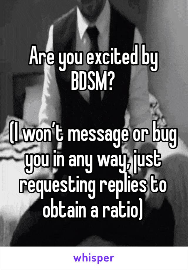 Are you excited by BDSM?

(I won’t message or bug you in any way, just requesting replies to obtain a ratio)