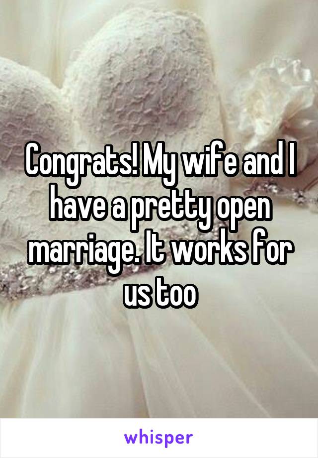 Congrats! My wife and I have a pretty open marriage. It works for us too