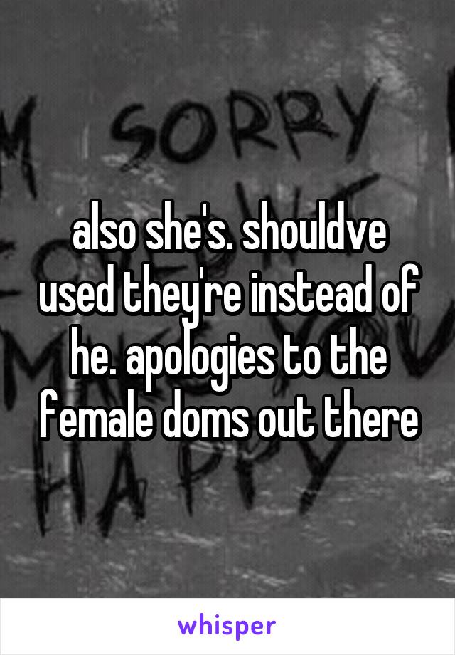 also she's. shouldve used they're instead of he. apologies to the female doms out there