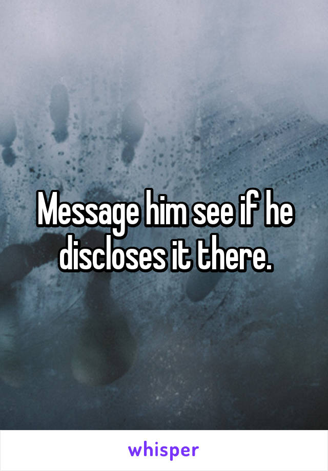 Message him see if he discloses it there.