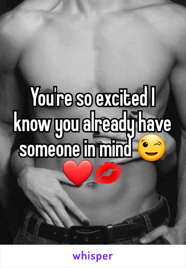 You're so excited I know you already have someone in mind 😉❤💋