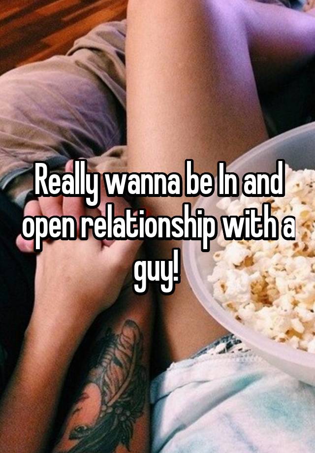 Really wanna be In and open relationship with a guy! 