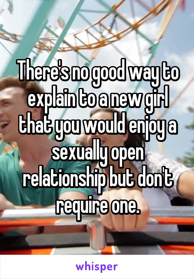 There's no good way to explain to a new girl that you would enjoy a sexually open relationship but don't require one.