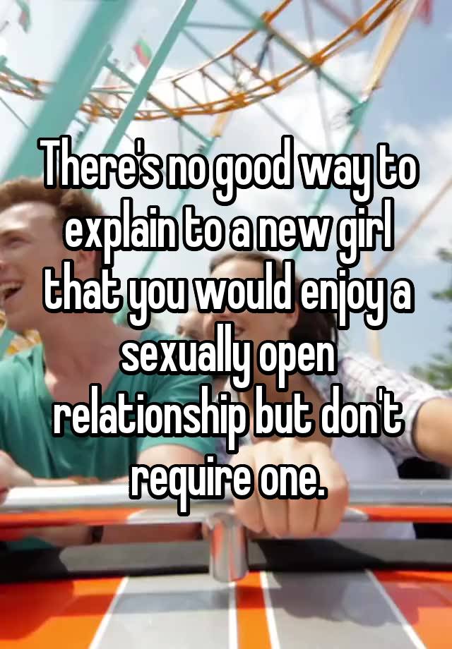 There's no good way to explain to a new girl that you would enjoy a sexually open relationship but don't require one.