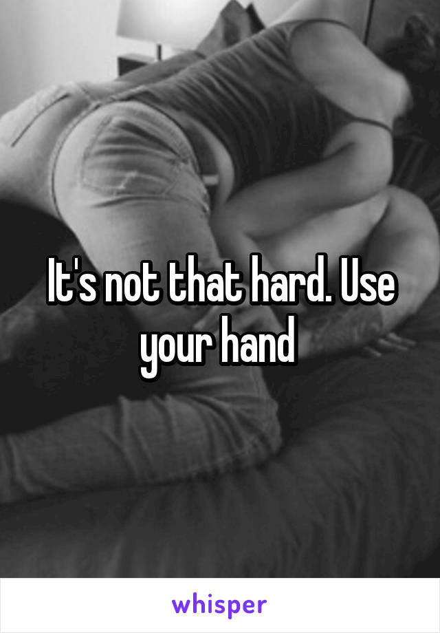 It's not that hard. Use your hand 